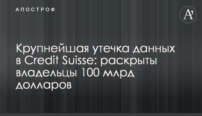 Крупнейшая утечка данных в Credit Suisse: раскрыты владельцы 100 млрд долларов