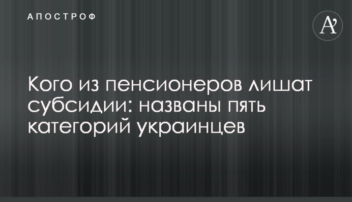 Кого из пенсионеров лишат субсидии: названы пять категорий украинцев