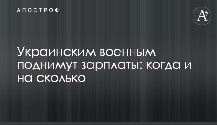 Украинским военным поднимут зарплаты: когда и на сколько