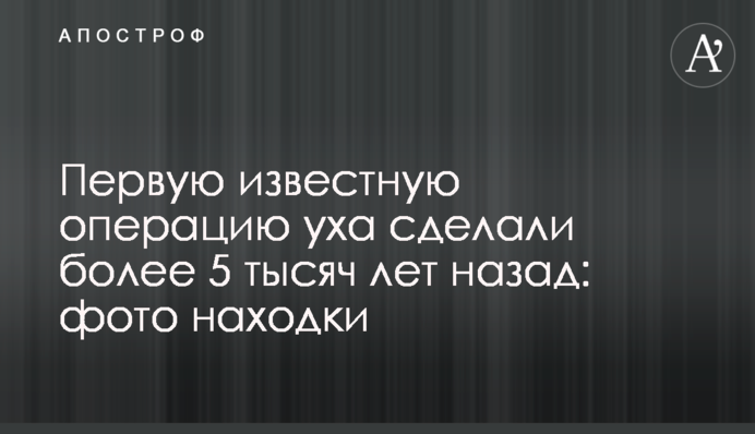 Першу відому операцію вуха зробили понад 5 тисяч років тому: фото знахідки