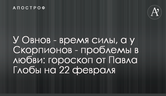 В Овнів – час сили, а в Скорпіонів – проблеми у коханні: гороскоп від Павла Глоби на 22 лютого