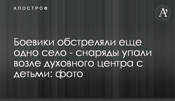 Бойовики обстріляли ще одне село – снаряди впали біля духовного центру з дітьми: фото