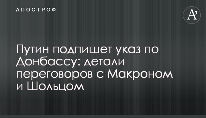 Путін підпише указ щодо Донбасу: деталі переговорів з Макроном та Шольцем