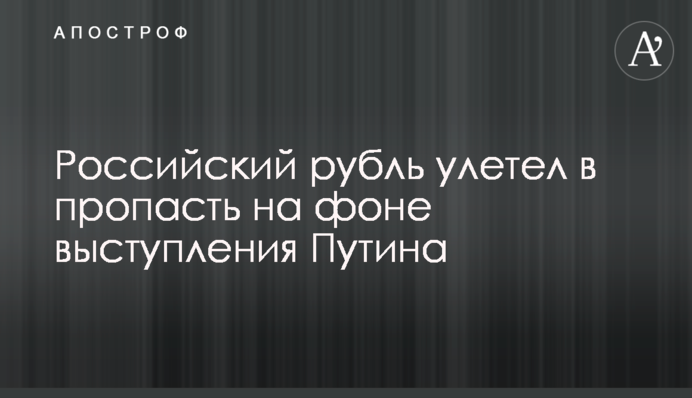 Російський рубль полетів у прірву на тлі виступу Путіна