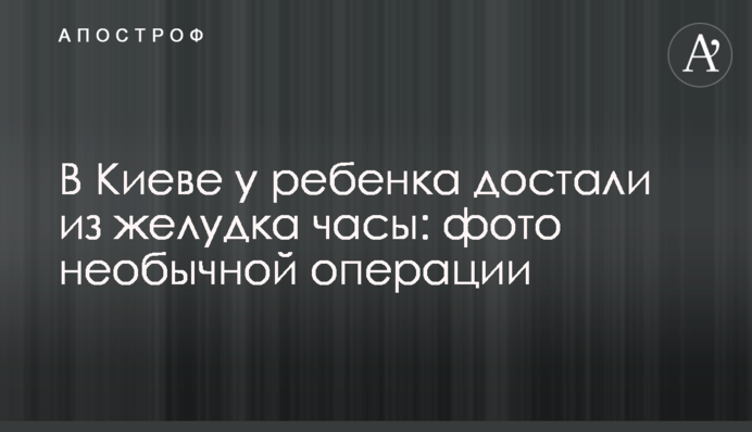 У Києві у дитини дістали із шлунка годинник: фото незвичайної операції