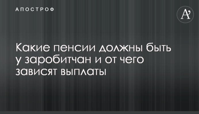 Які пенсії мають бути у заробітчан і від чого залежать виплати