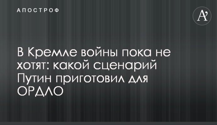 В Кремле войны пока не хотят: какой сценарий Путин приготовил для ОРДЛО