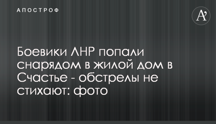Боевики ЛНР попали снарядом в жилой дом в Счастье - обстрелы не стихают: фото