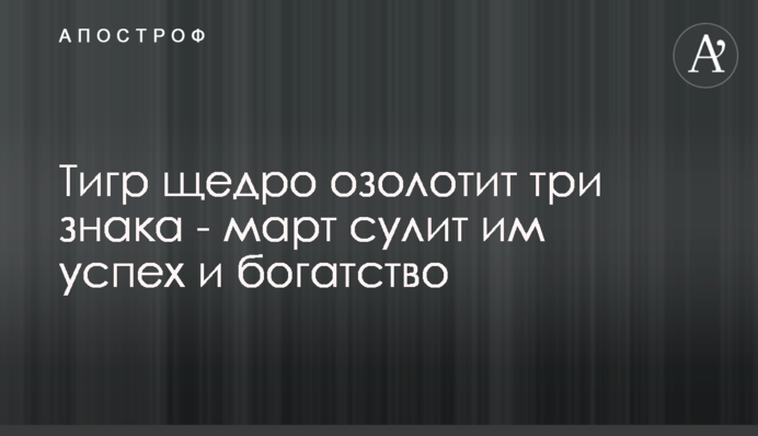 Тигр щедро озолотить три знаки - березень обіцяє їм успіх та багатство