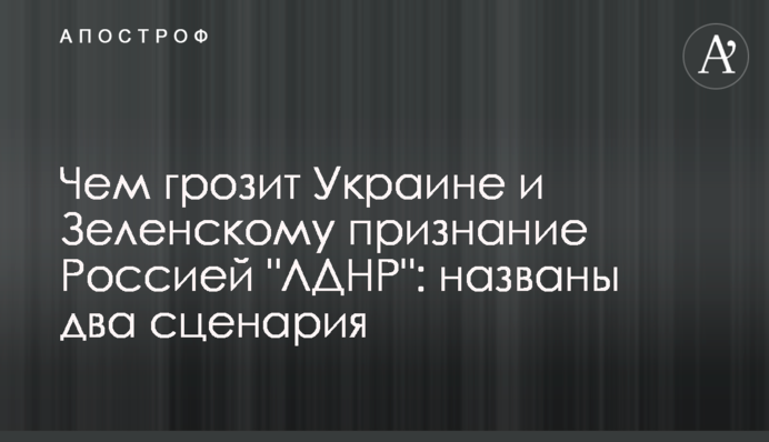 Чем грозит Украине и Зеленскому признание Россией "ЛДНР": названы два сценария
