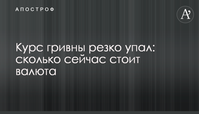 Курс гривны резко упал: сколько сейчас стоит валюта