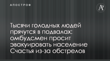Тисячі голодних людей ховаються у підвалах: омбудсмен просить евакуювати населення Щастя через обстріл