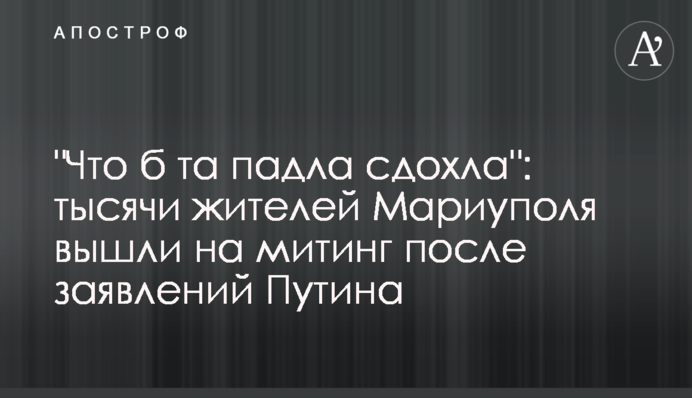 "Что б та падла сдохла": тысячи жителей Мариуполя вышли на митинг после заявлений Путина