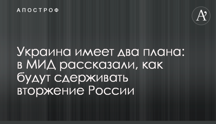 Україна має два плани: у МЗС розповіли, як стримуватимуть вторгнення Росії