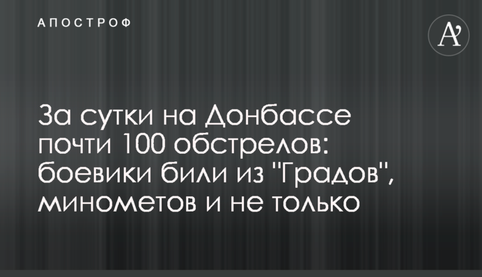 За добу на Донбасі майже 100 обстрілів: бойовики били із "Градів", мінометів і не лише
