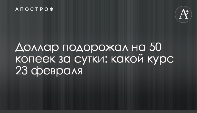 Долар подорожчав на 50 копійок за добу: який курс 23 лютого