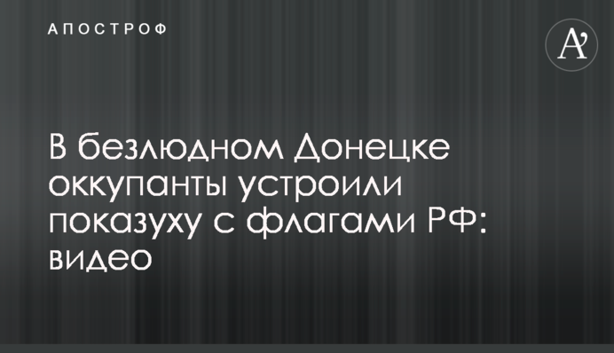 У безлюдному Донецьку окупанти влаштували показуху з прапорами РФ: відео