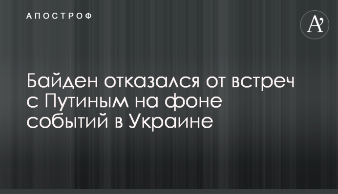 Biden refused to meet with Putin amid events in Ukraine