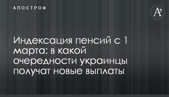 Индексация пенсий с 1 марта: в какой очередности украинцы получат новые выплаты