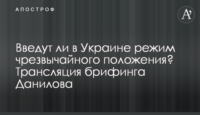 Введут ли в Украине режим чрезвычайного положения? Трансляция брифинга Данилова