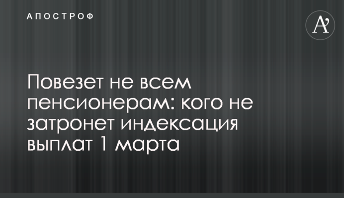 Пощастить не всім пенсіонерам: кого не торкнеться індексація виплат 1 березня