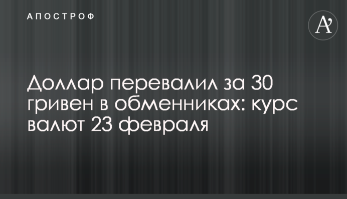 Долар перевищив 30 гривень в обмінниках: курс валют 23 лютого