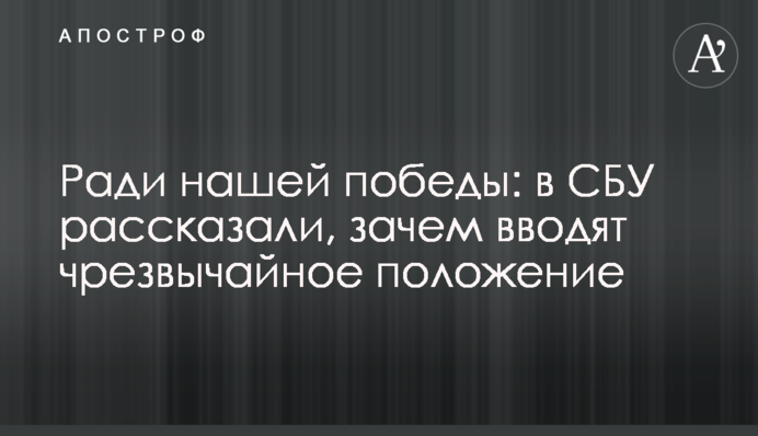 Заради нашої перемоги: у СБУ розповіли, навіщо вводять надзвичайний стан