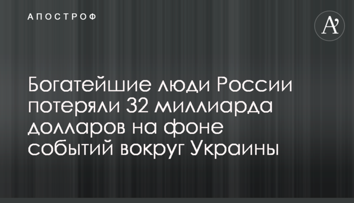 Найбагатші люди Росії втратили 32 мільярди доларів на тлі подій навколо України