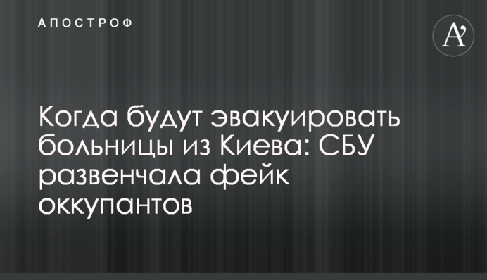 Коли евакуюватимуть лікарні з Києва: СБУ розвінчала фейк окупантів