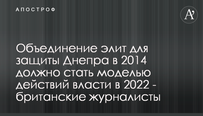 Объединение элит для защиты Днепра в 2014 должно стать моделью действий власти в 2022 - британские журналисты