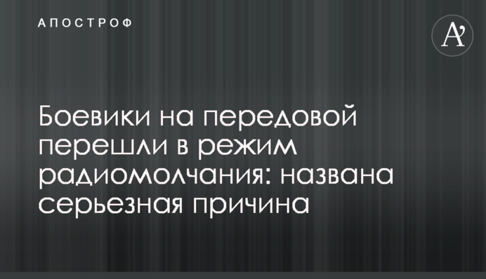 Бойовики на передовій перейшли в режим радіомовчання: названо серйозну причину