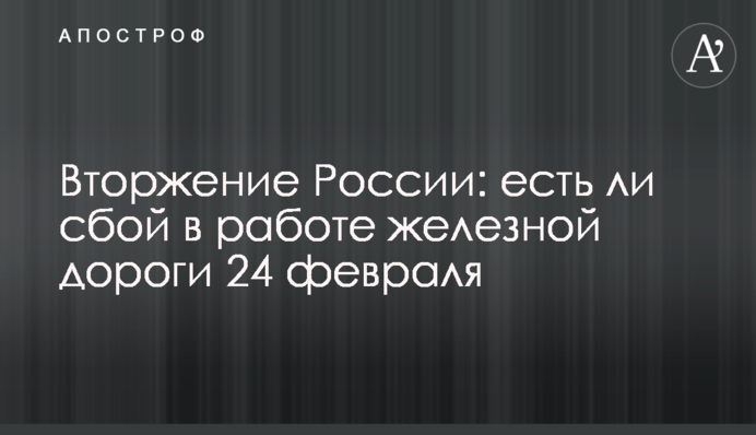 Вторжение России: есть ли сбой в работе железной дороги 24 февраля