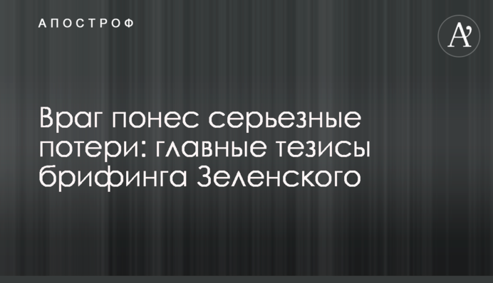 Ворог зазнав серйозних втрат: головні тези брифінгу Зеленського
