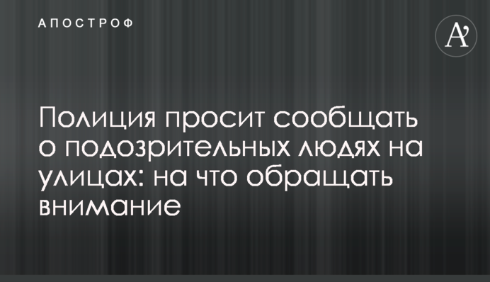 Поліція просить повідомляти про підозрілих людей на вулицях: на що звертати увагу
