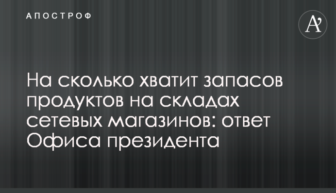 На сколько хватит запасов продуктов на складах сетевых магазинов: ответ Офиса президента
