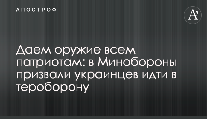 Даємо зброю всім патріотам: у Міноборони закликали українців іти до тероборони