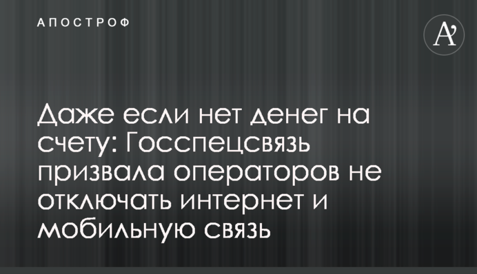 Навіть якщо немає грошей на рахунку: Держспецзв'язок закликав операторів не відключати інтернет та мобільний зв'язок