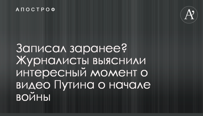 Записав заздалегідь? Журналісти з'ясували цікавий момент про відео Путіна про початок війни