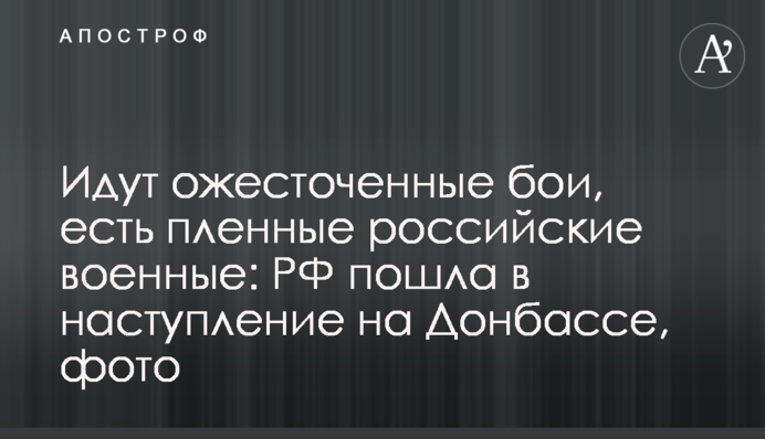 Идут ожесточенные бои, есть пленные российские военные: РФ пошла в наступление на Донбассе, фото