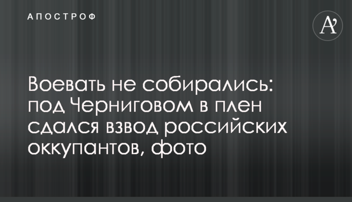 Воевать не собирались: под Черниговом в плен сдался взвод российских оккупантов, фото