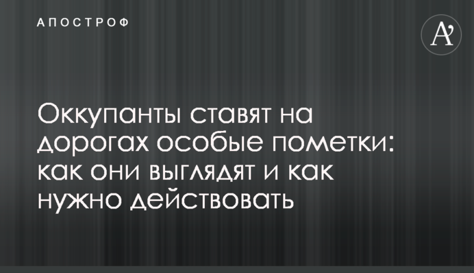 Окупанти ставлять на дорогах особливі позначки: як вони виглядають і як треба діяти