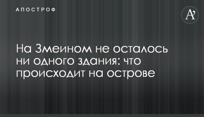 На Змеином не осталось ни одного здания: что происходит на острове
