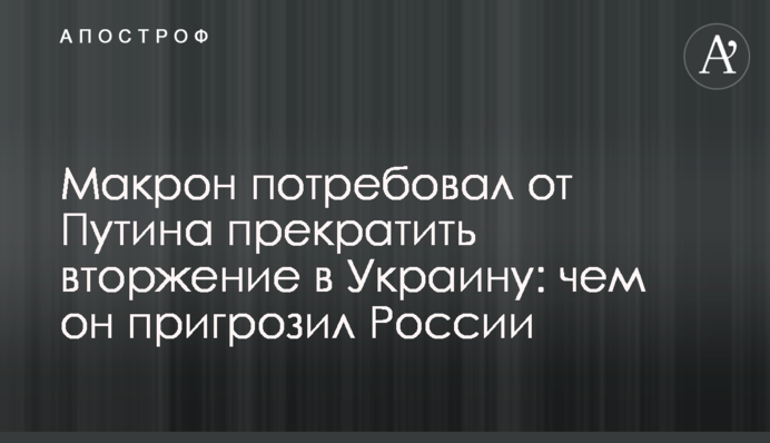 Макрон вимагає від Путіна припинити вторгнення в Україну: чим він пригрозив Росії