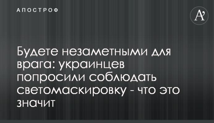 Будете непомітними для ворога: українців попросили дотримуватися світломаскування - що це означає