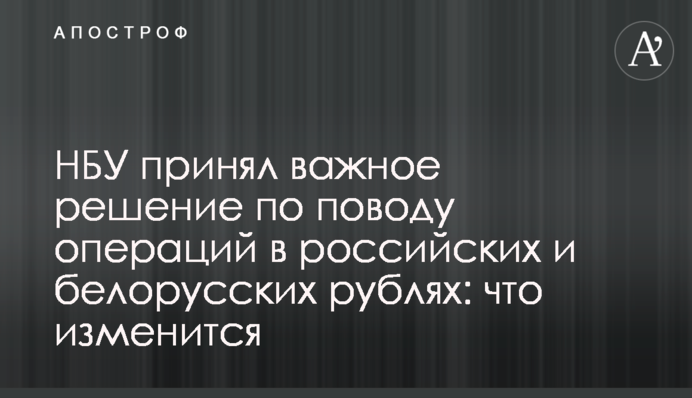 НБУ ухвалив важливе рішення щодо операцій у російських та білоруських рублях: що зміниться