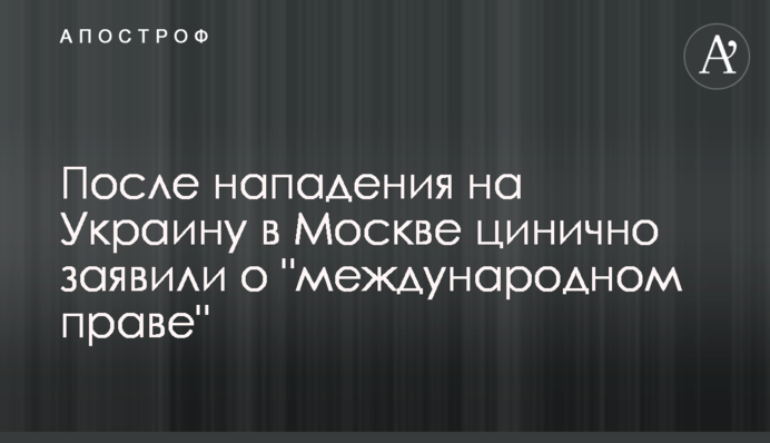 После нападения на Украину в Москве цинично заявили о 