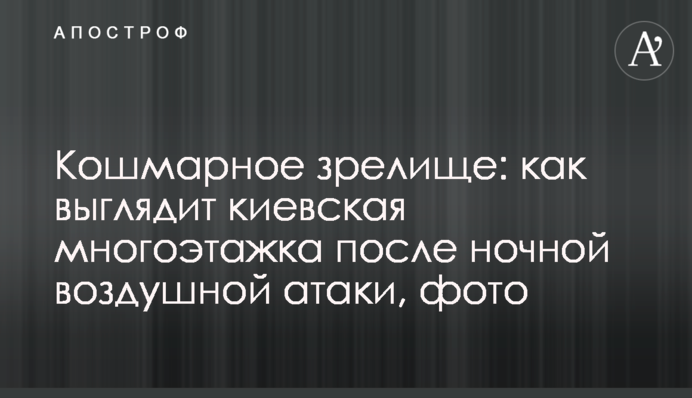 Жахливе видовище: як виглядає київська багатоповерхівка після нічної повітряної атаки, фото