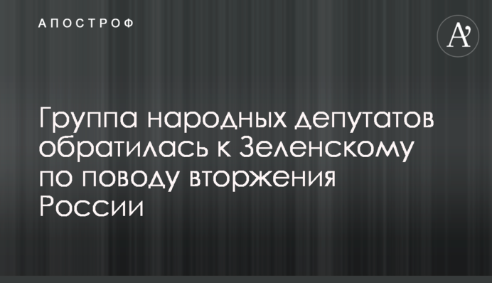 Группа народных депутатов обратилась к Зеленскому по поводу вторжения России