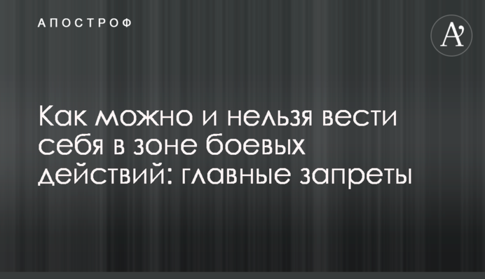 Как можно и нельзя вести себя в зоне боевых действий: главные запреты