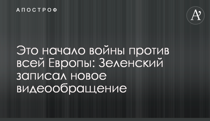 Это начало войны против всей Европы: Зеленский записал новое видеообращение